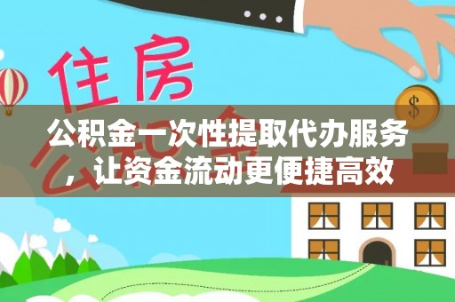 创业公积金一次性提取代办服务，让资金流动更便捷高效