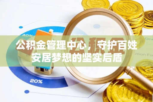 创业公积金管理中心，守护百姓安居梦想的坚实后盾