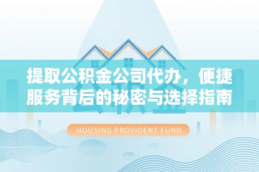 创业提取公积金公司代办，便捷服务背后的秘密与选择指南