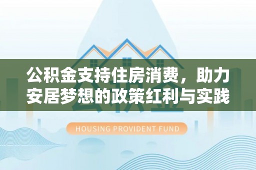 创业公积金支持住房消费，助力安居梦想的政策红利与实践