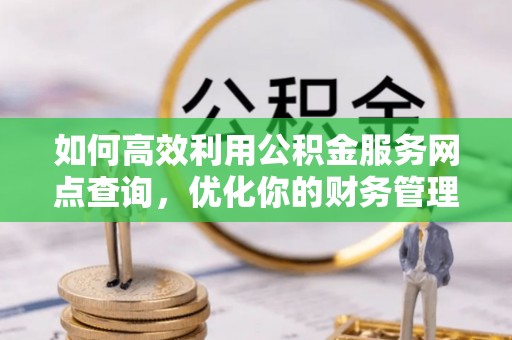创业如何高效利用公积金服务网点查询，优化你的财务管理