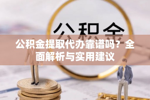 创业公积金提取代办靠谱吗？全面解析与实用建议
