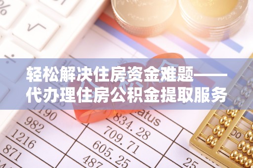 创业轻松解决住房资金难题——代办理住房公积金提取服务详解