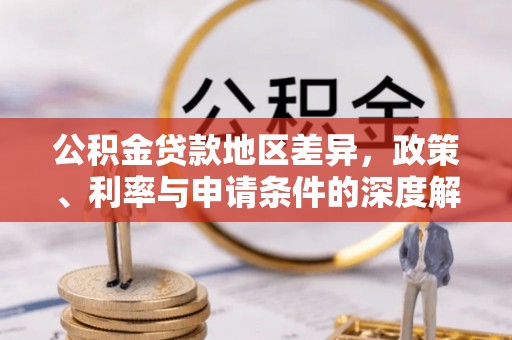 创业公积金贷款地区差异，政策、利率与申请条件的深度解析