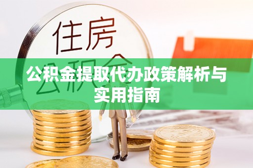创业公积金提取代办政策解析与实用指南
