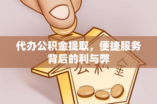 创业代办公积金提取，便捷服务背后的利与弊