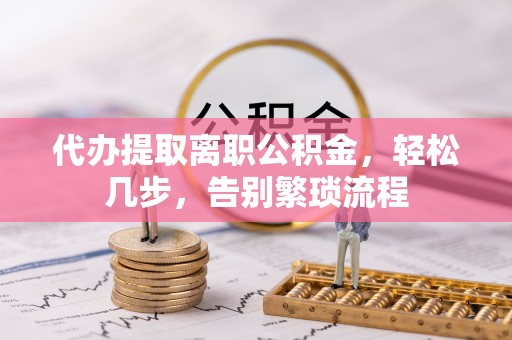 创业代办提取离职公积金，轻松几步，告别繁琐流程