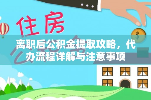 创业离职后公积金提取攻略，代办流程详解与注意事项