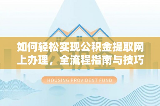 创业如何轻松实现公积金提取网上办理，全流程指南与技巧