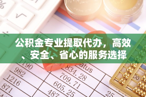 创业公积金专业提取代办，高效、安全、省心的服务选择