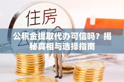 创业公积金提取代办可信吗？揭秘真相与选择指南