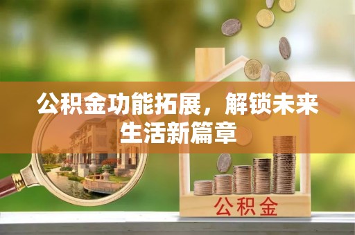创业公积金功能拓展，解锁未来生活新篇章