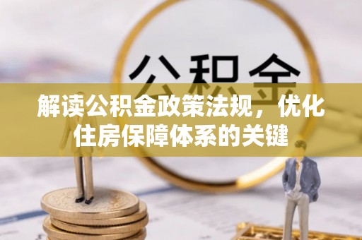 创业解读公积金政策法规，优化住房保障体系的关键