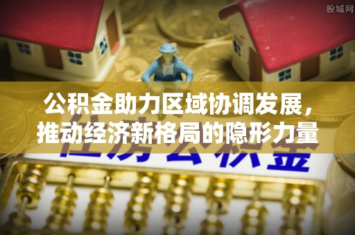创业公积金助力区域协调发展，推动经济新格局的隐形力量
