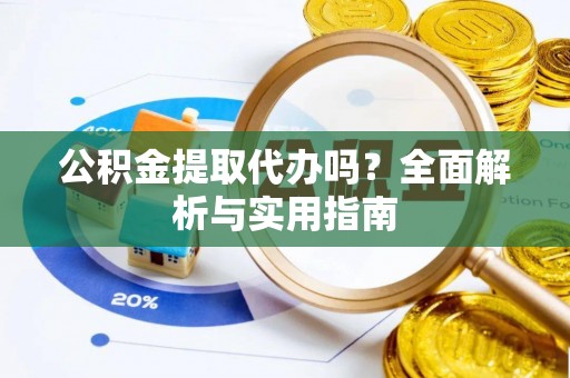 创业公积金提取代办吗？全面解析与实用指南