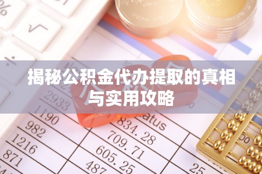 创业揭秘公积金代办提取的真相与实用攻略
