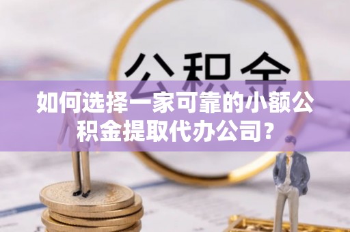 创业如何选择一家可靠的小额公积金提取代办公司？