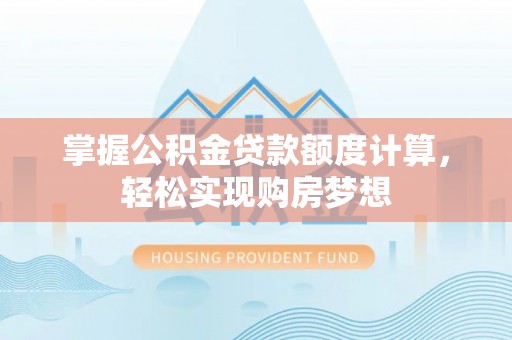 创业掌握公积金贷款额度计算，轻松实现购房梦想