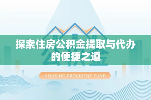 创业探索住房公积金提取与代办的便捷之道