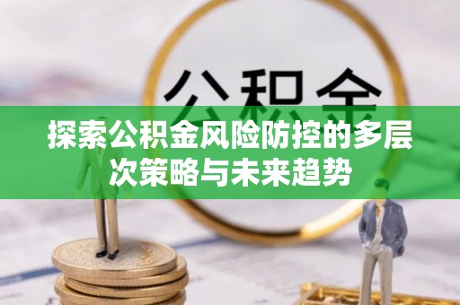 创业探索公积金风险防控的多层次策略与未来趋势