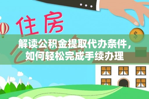 创业解读公积金提取代办条件，如何轻松完成手续办理