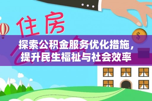 创业探索公积金服务优化措施，提升民生福祉与社会效率