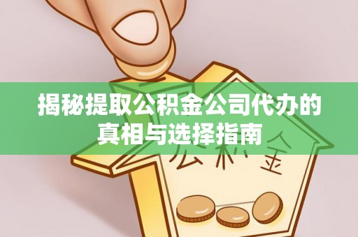创业揭秘提取公积金公司代办的真相与选择指南
