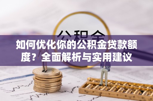 创业如何优化你的公积金贷款额度？全面解析与实用建议