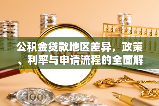 创业公积金贷款地区差异，政策、利率与申请流程的全面解析