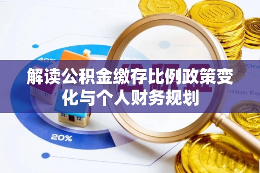 创业解读公积金缴存比例政策变化与个人财务规划
