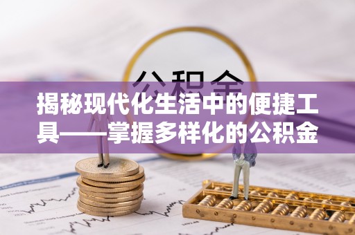 创业揭秘现代化生活中的便捷工具——掌握多样化的公积金查询方式提升生活质量