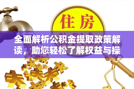 创业全面解析公积金提取政策解读，助您轻松了解权益与操作