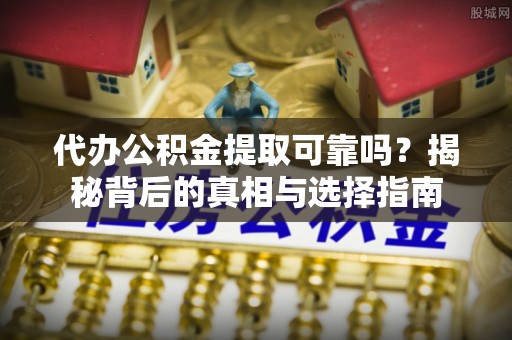 创业代办公积金提取可靠吗？揭秘背后的真相与选择指南