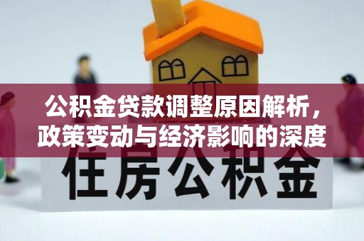 创业公积金贷款调整原因解析，政策变动与经济影响的深度探讨