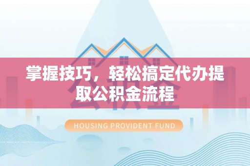 创业掌握技巧，轻松搞定代办提取公积金流程