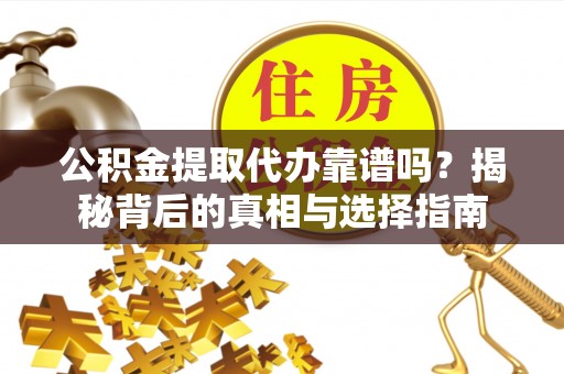 创业公积金提取代办靠谱吗？揭秘背后的真相与选择指南