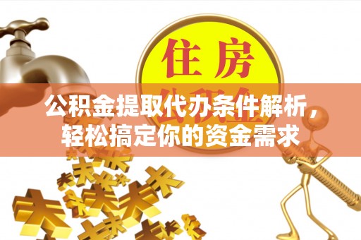 创业公积金提取代办条件解析，轻松搞定你的资金需求