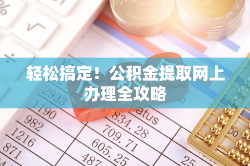 创业轻松搞定！公积金提取网上办理全攻略
