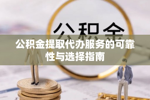 创业公积金提取代办服务的可靠性与选择指南
