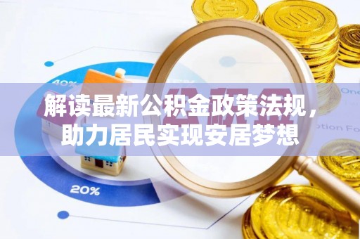 创业解读最新公积金政策法规，助力居民实现安居梦想