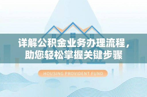 创业详解公积金业务办理流程，助您轻松掌握关键步骤
