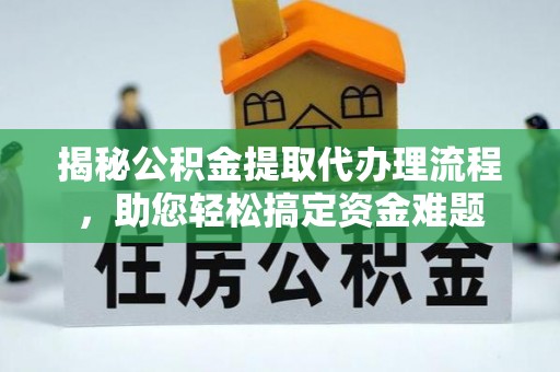 创业揭秘公积金提取代办理流程，助您轻松搞定资金难题