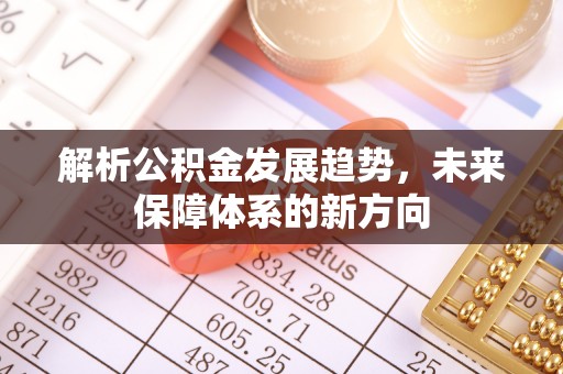 创业解析公积金发展趋势，未来保障体系的新方向