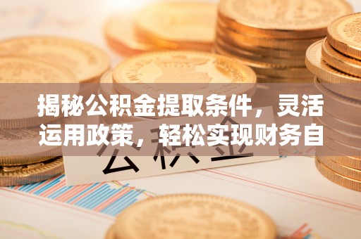 创业揭秘公积金提取条件，灵活运用政策，轻松实现财务自由