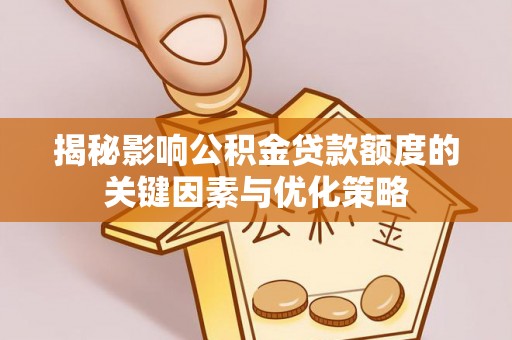 创业揭秘影响公积金贷款额度的关键因素与优化策略