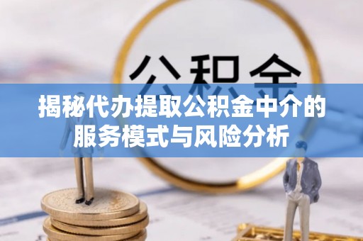 创业揭秘代办提取公积金中介的服务模式与风险分析