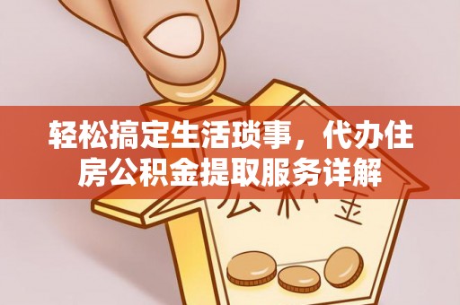 创业轻松搞定生活琐事，代办住房公积金提取服务详解