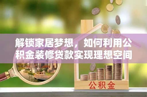 创业解锁家居梦想，如何利用公积金装修贷款实现理想空间