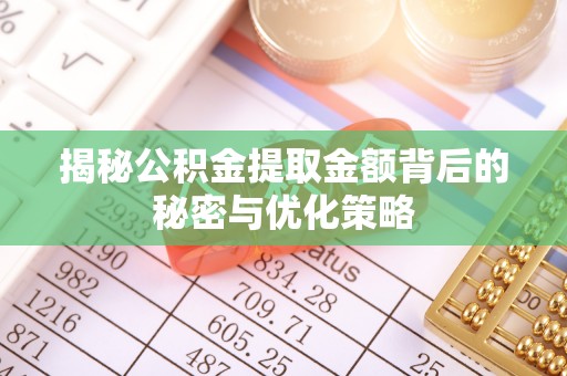 创业揭秘公积金提取金额背后的秘密与优化策略