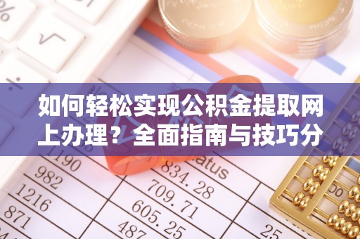 创业如何轻松实现公积金提取网上办理？全面指南与技巧分享